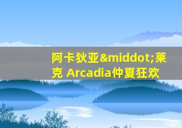 阿卡狄亚·莱克 Arcadia仲夏狂欢